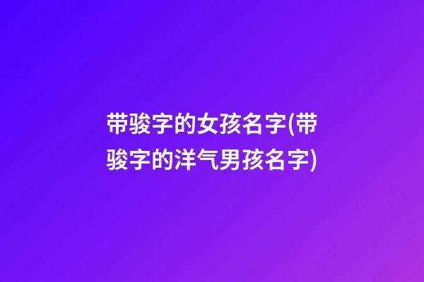 带骏字的女孩名字(带骏字的洋气男孩名字)