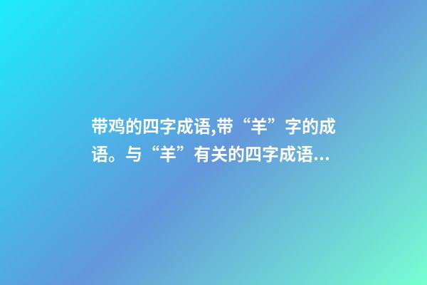 带鸡的四字成语,带“羊”字的成语。与“羊”有关的四字成语都在这里-第1张-观点-玄机派