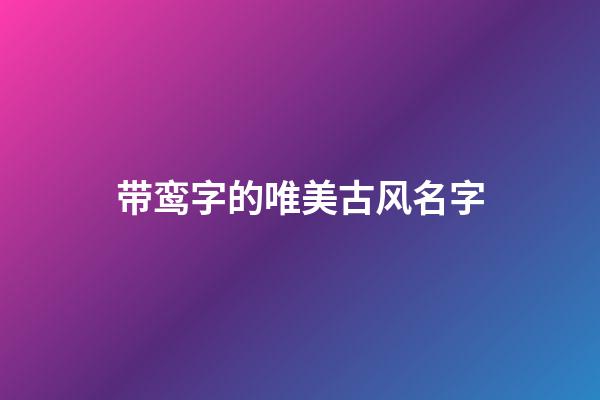 带鸾字的唯美古风名字(带鸾字的诗句)-第1张-宝宝起名-玄机派