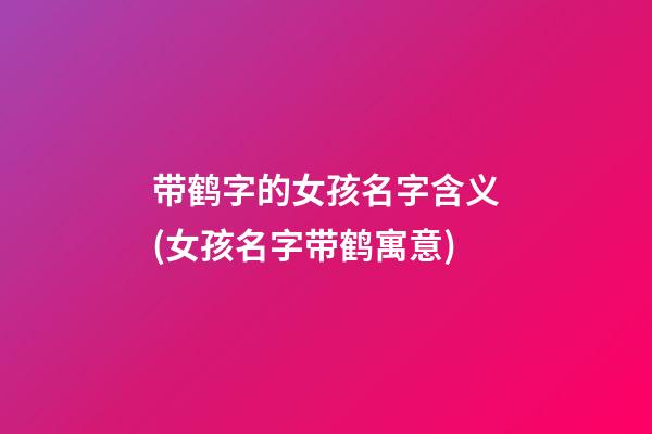 带鹤字的女孩名字含义(女孩名字带鹤寓意)