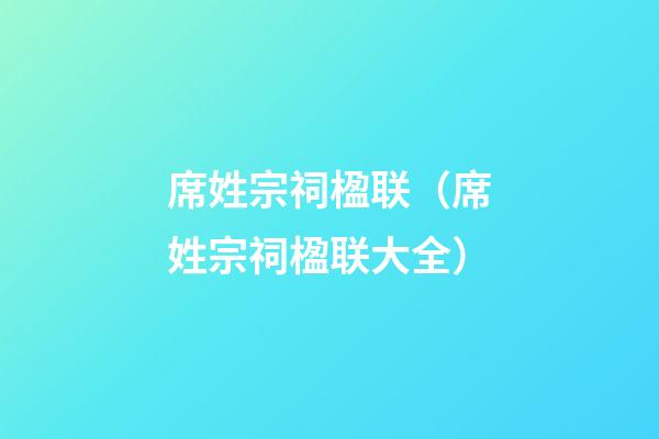 席姓宗祠楹联（席姓宗祠楹联大全）