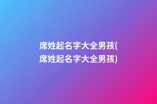 席姓起名字大全男孩(席姓起名字大全男孩)