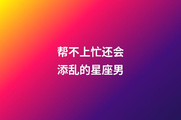 帮不上忙还会添乱的星座男-第1张-星座运势-玄机派