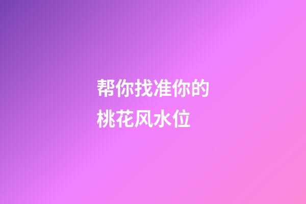 帮你找准你的桃花风水位