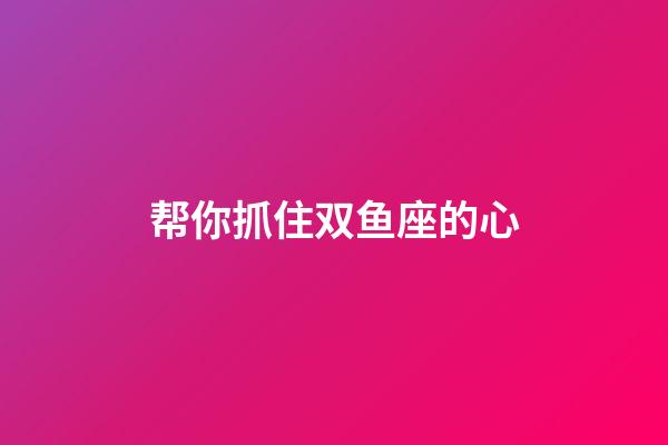 帮你抓住双鱼座的心-第1张-星座运势-玄机派