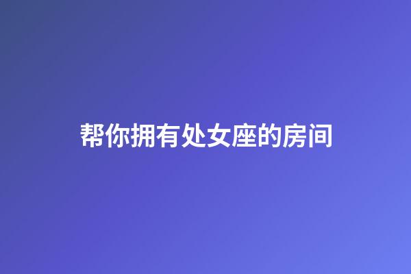 帮你拥有处女座的房间-第1张-星座运势-玄机派