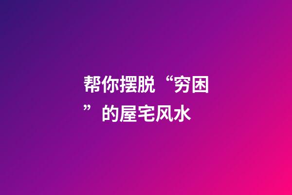 帮你摆脱“穷困”的屋宅风水