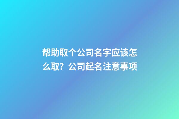 帮助取个公司名字应该怎么取？公司起名注意事项-第1张-公司起名-玄机派