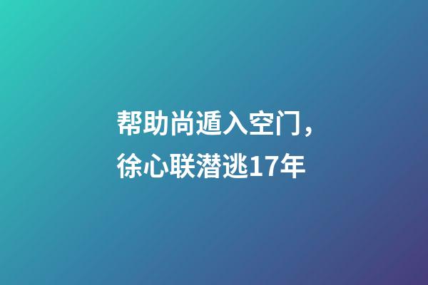帮助尚遁入空门，徐心联潜逃17年-第1张-观点-玄机派