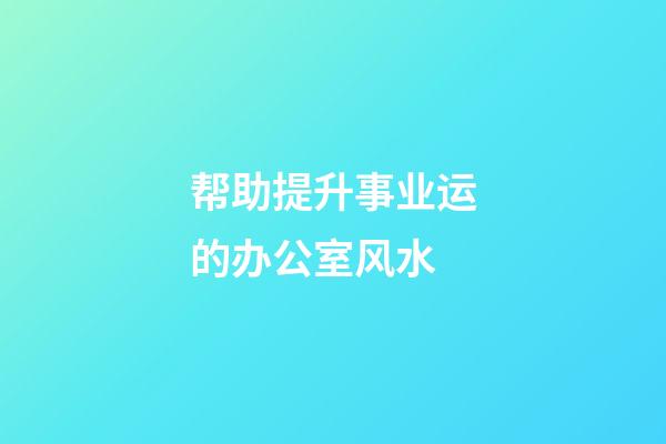 帮助提升事业运的办公室风水