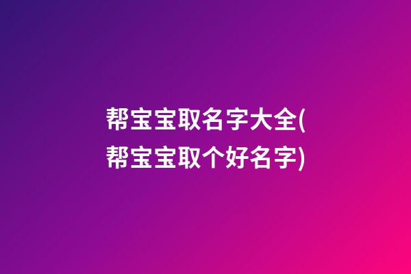 帮宝宝取名字大全(帮宝宝取个好名字)