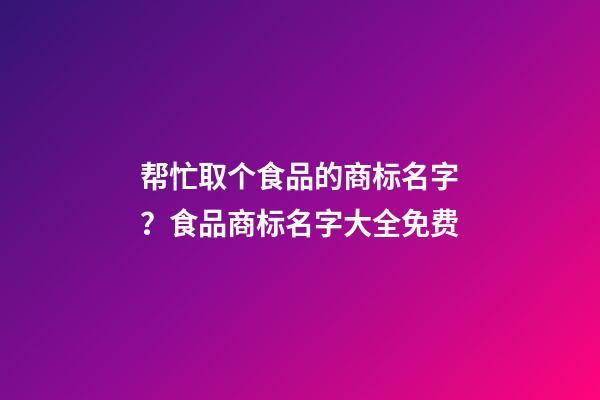帮忙取个食品的商标名字？食品商标名字大全免费-第1张-商标起名-玄机派