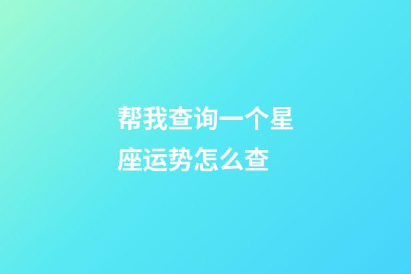 帮我查询一个星座运势怎么查-第1张-星座运势-玄机派