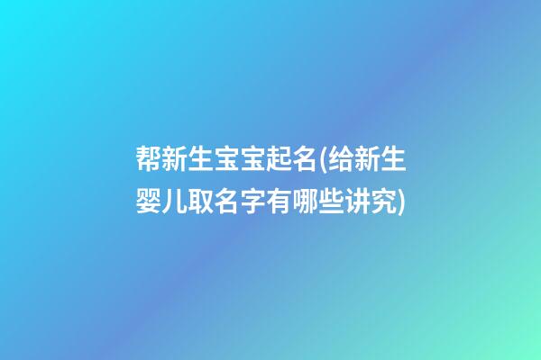 帮新生宝宝起名(给新生婴儿取名字有哪些讲究)