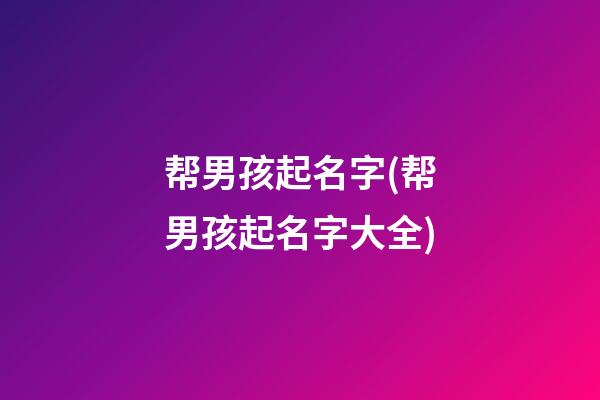 帮男孩起名字(帮男孩起名字大全)