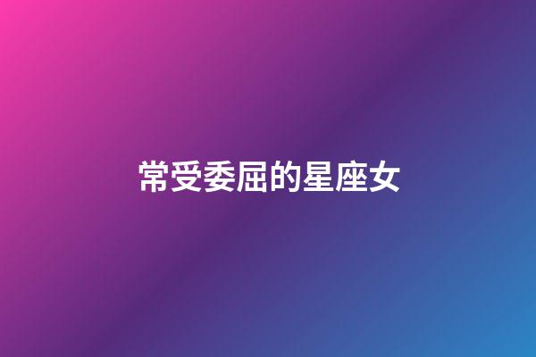常受委屈的星座女-第1张-星座运势-玄机派
