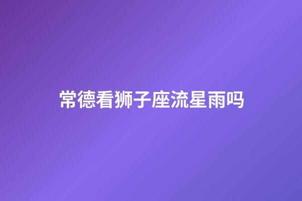 常德看狮子座流星雨吗