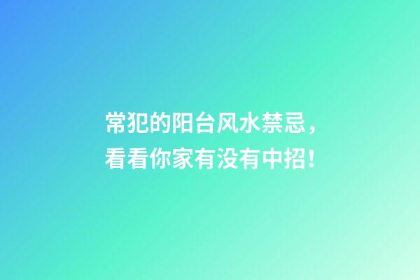 常犯的阳台风水禁忌，看看你家有没有中招！