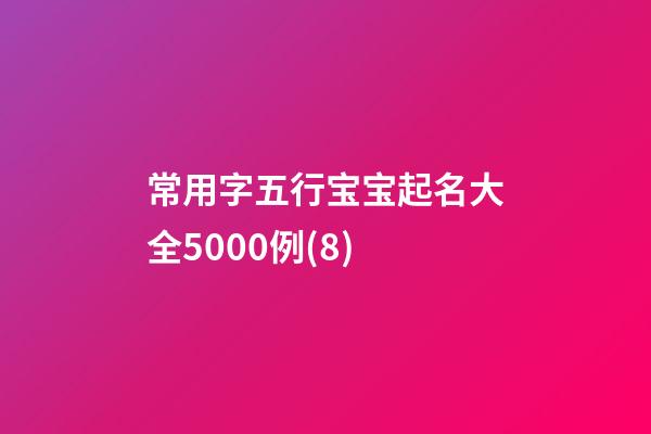 常用字五行宝宝起名大全5000例(8)