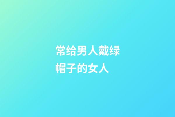 常给男人戴绿帽子的女人