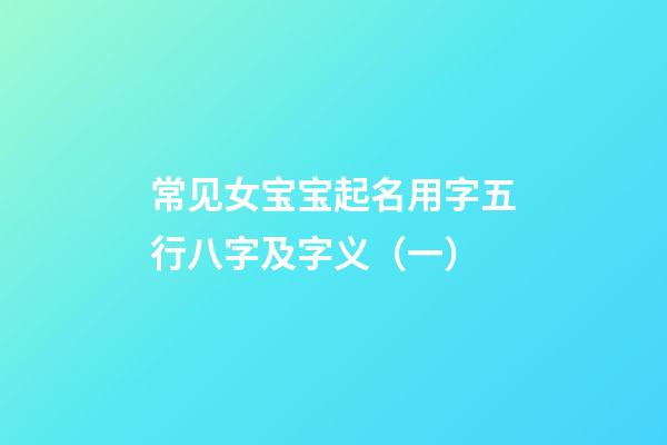 常见女宝宝起名用字五行八字及字义（一）