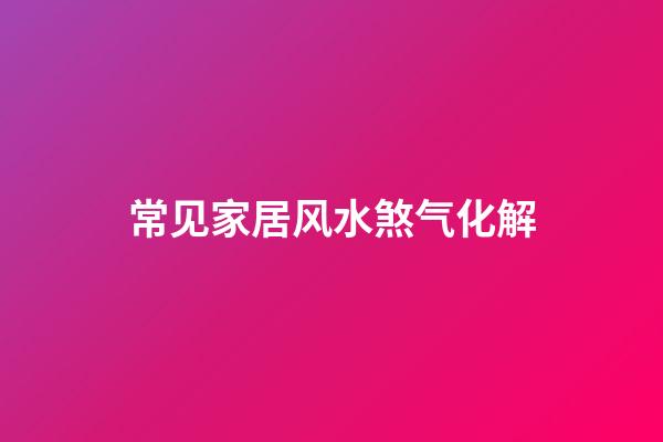 常见家居风水煞气化解