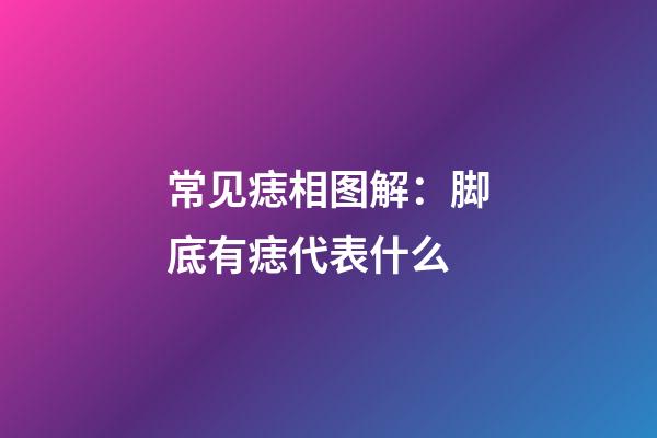 常见痣相图解：脚底有痣代表什么