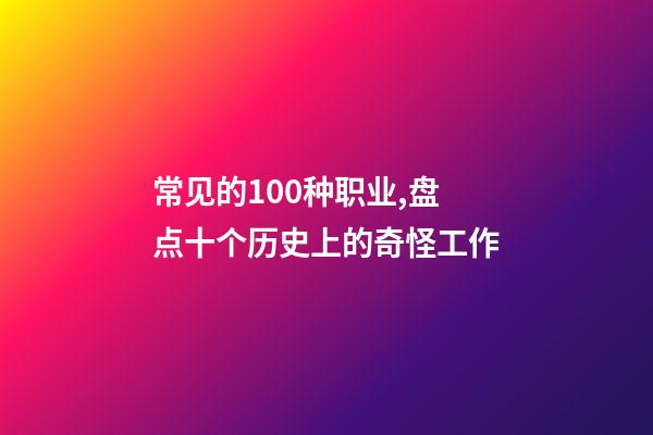 常见的100种职业,盘点十个历史上的奇怪工作-第1张-观点-玄机派