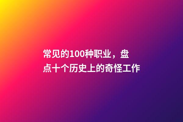 常见的100种职业，盘点十个历史上的奇怪工作-第1张-观点-玄机派
