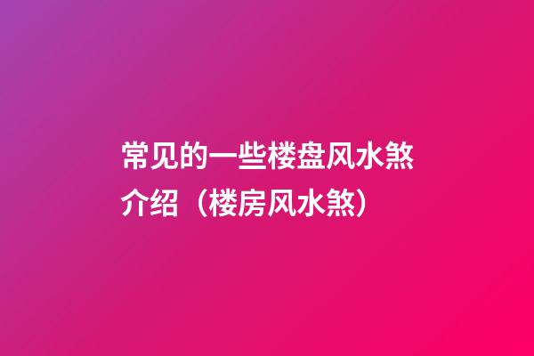 常见的一些楼盘风水煞介绍（楼房风水煞）