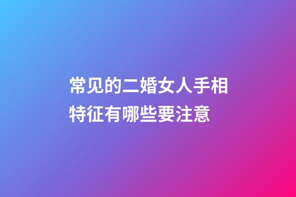 常见的二婚女人手相特征有哪些要注意