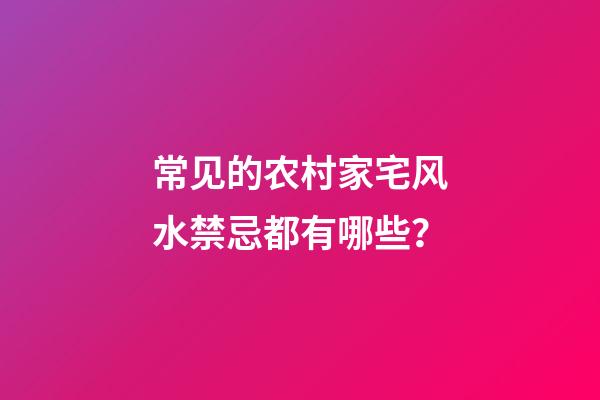 常见的农村家宅风水禁忌都有哪些？