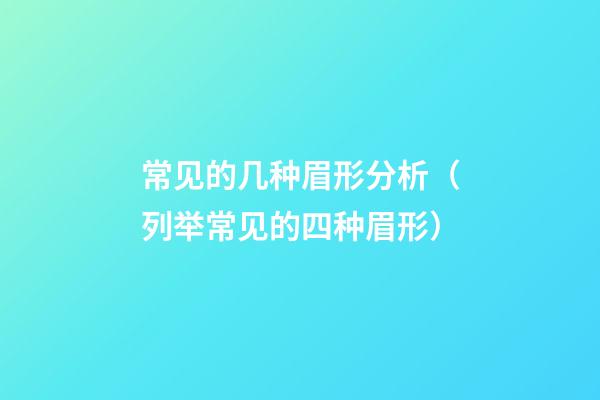 常见的几种眉形分析（列举常见的四种眉形）