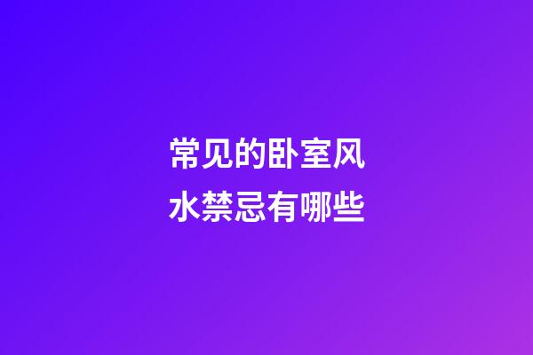 常见的卧室风水禁忌有哪些