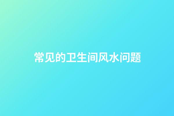 常见的卫生间风水问题