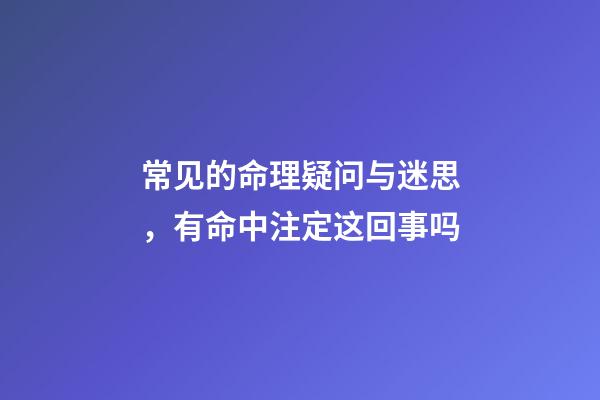 常见的命理疑问与迷思，有命中注定这回事吗