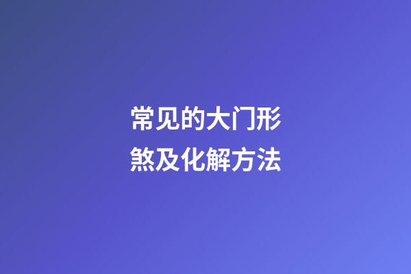 常见的大门形煞及化解方法