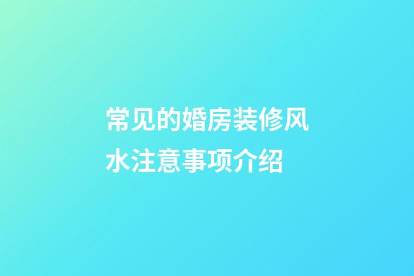 常见的婚房装修风水注意事项介绍