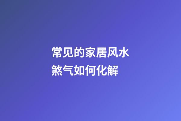 常见的家居风水煞气如何化解