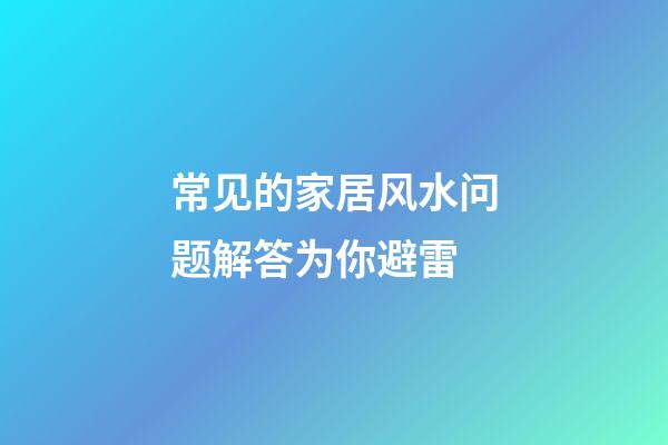 常见的家居风水问题解答为你避雷