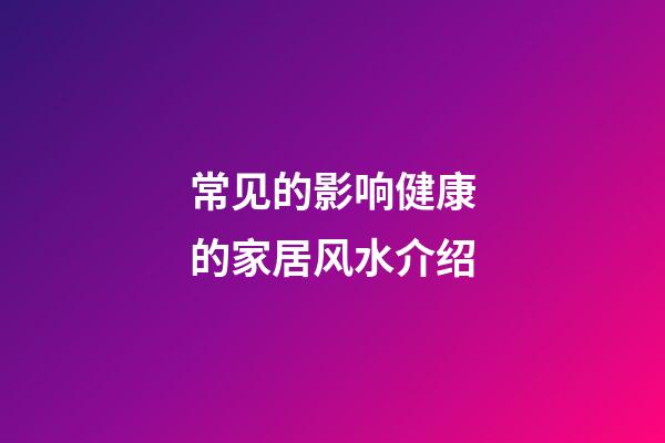 常见的影响健康的家居风水介绍