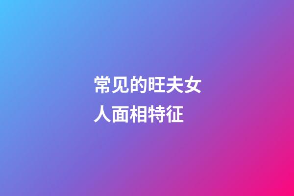 常见的旺夫女人面相特征