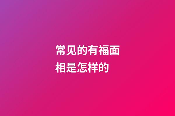 常见的有福面相是怎样的
