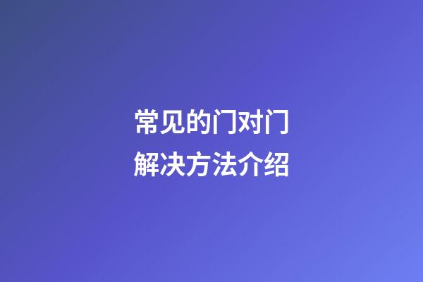 常见的门对门解决方法介绍