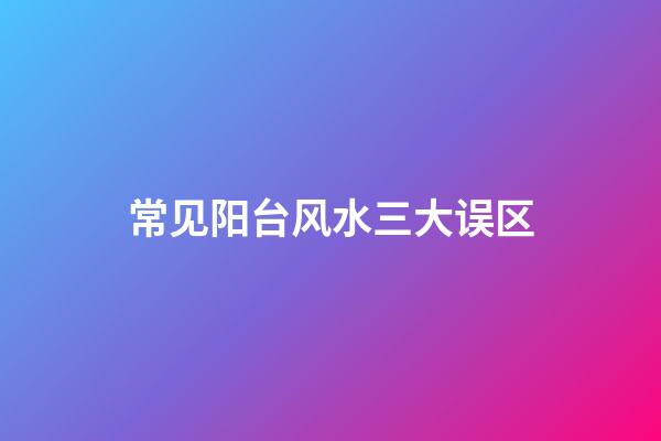 常见阳台风水三大误区