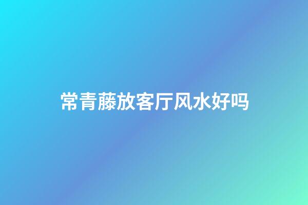 常青藤放客厅风水好吗