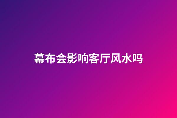 幕布会影响客厅风水吗