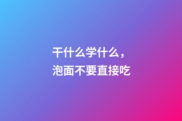 干什么学什么，泡面不要直接吃-第1张-观点-玄机派