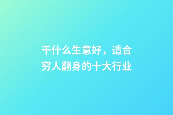 干什么生意好，适合穷人翻身的十大行业-第1张-观点-玄机派