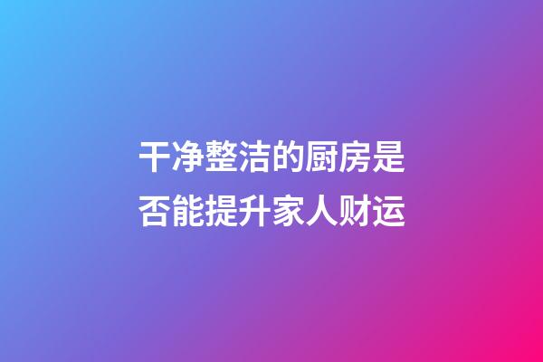 干净整洁的厨房是否能提升家人财运